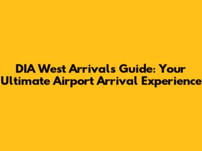 DIA West Arrivals Guide: Your Ultimate Airport Arrival Experience