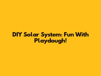 DIY Solar System: Fun With Playdough!