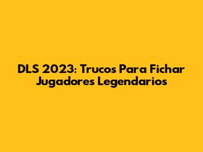 DLS 2023: Trucos Para Fichar Jugadores Legendarios