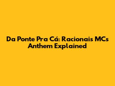 Da Ponte Pra Cá: Racionais MC's Anthem Explained