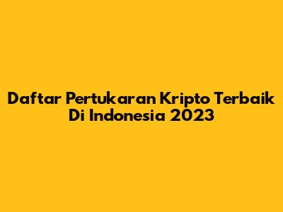 Daftar Pertukaran Kripto Terbaik Di Indonesia 2023