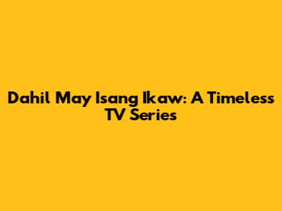 Dahil May Isang Ikaw: A Timeless TV Series