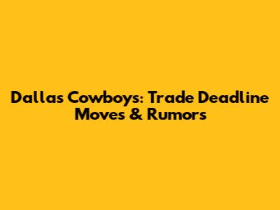Dallas Cowboys: Trade Deadline Moves & Rumors