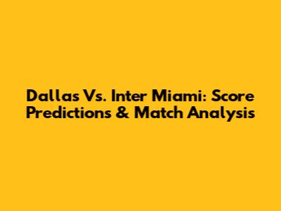 Dallas Vs. Inter Miami: Score Predictions & Match Analysis