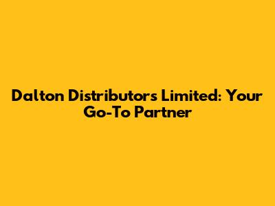 Dalton Distributors Limited: Your Go-To Partner