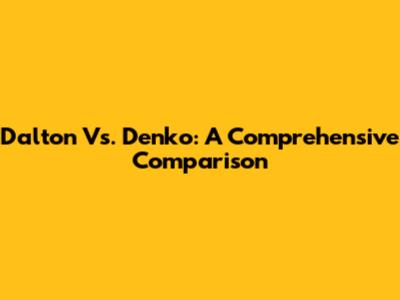 Dalton Vs. Denko: A Comprehensive Comparison