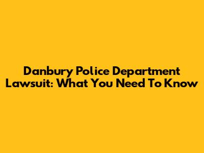 Danbury Police Department Lawsuit: What You Need To Know