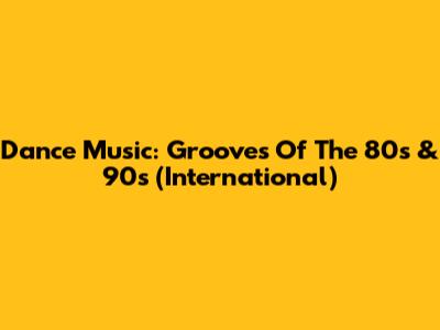 Dance Music: Grooves Of The 80s & 90s (International)