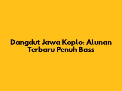 Dangdut Jawa Koplo: Alunan Terbaru Penuh Bass