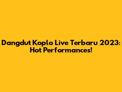 Dangdut Koplo Live Terbaru 2023: Hot Performances!