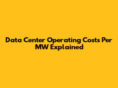 Data Center Operating Costs Per MW Explained