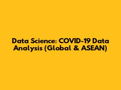 Data Science: COVID-19 Data Analysis (Global & ASEAN)