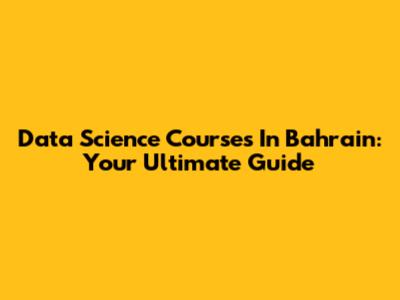 Data Science Courses In Bahrain: Your Ultimate Guide