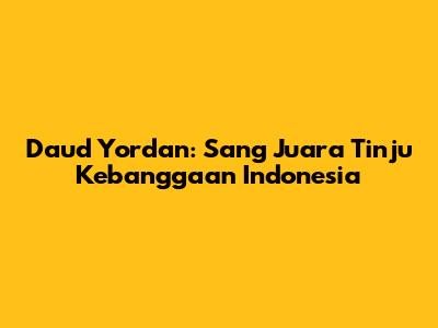 Daud Yordan: Sang Juara Tinju Kebanggaan Indonesia