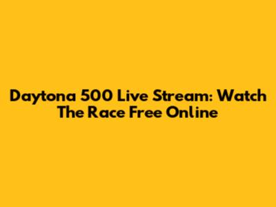 Daytona 500 Live Stream: Watch The Race Free Online
