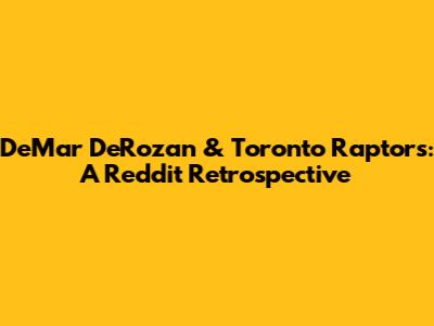 DeMar DeRozan & Toronto Raptors: A Reddit Retrospective