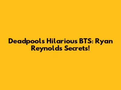 Deadpool's Hilarious BTS: Ryan Reynolds' Secrets!