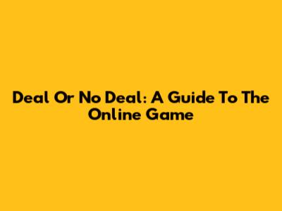 Deal Or No Deal: A Guide To The Online Game