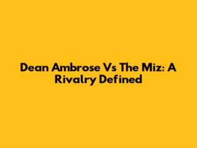 Dean Ambrose Vs The Miz: A Rivalry Defined