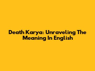 Death Karya: Unraveling The Meaning In English