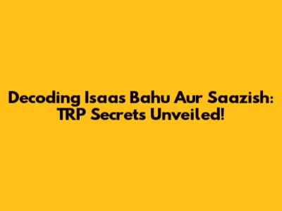 Decoding 'Isaas Bahu Aur Saazish': TRP Secrets Unveiled!