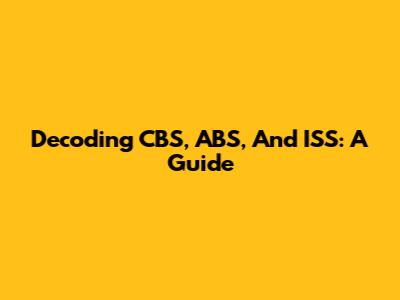 Decoding CBS, ABS, And ISS: A Guide