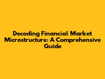 Decoding Financial Market Microstructure: A Comprehensive Guide