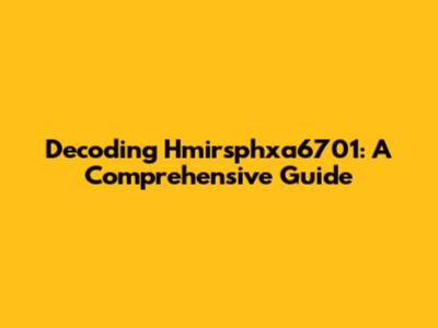 Decoding Hmirsphxa6701: A Comprehensive Guide