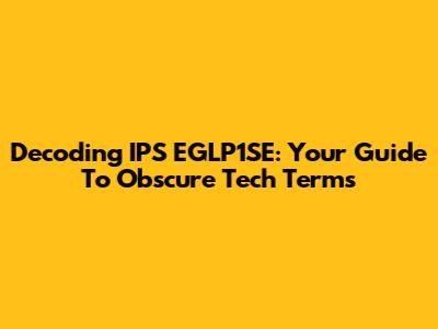 Decoding IPS EGLP1SE: Your Guide To Obscure Tech Terms