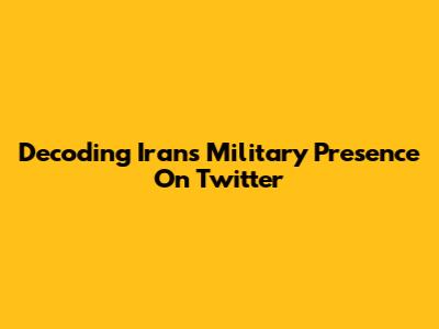 Decoding Iran's Military Presence On Twitter
