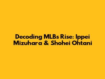 Decoding MLB's Rise: Ippei Mizuhara & Shohei Ohtani