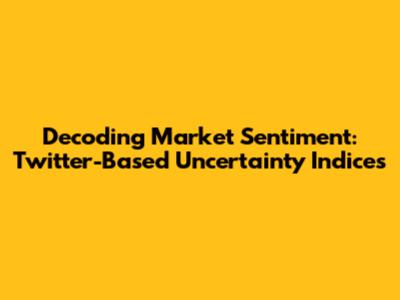 Decoding Market Sentiment: Twitter-Based Uncertainty Indices