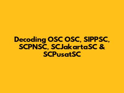 Decoding OSC OSC, SIPPSC, SCPNSC, SCJakartaSC & SCPusatSC