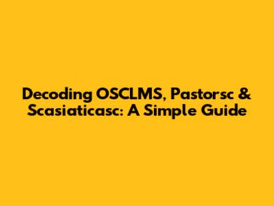 Decoding OSCLMS, Pastorsc & Scasiaticasc: A Simple Guide
