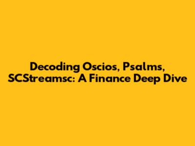 Decoding Oscios, Psalms, SCStreamsc: A Finance Deep Dive