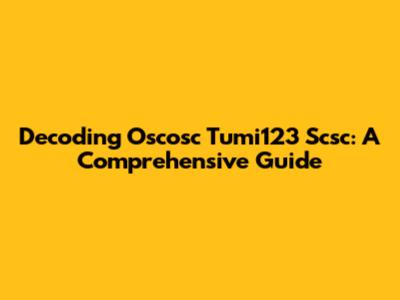 Decoding Oscosc Tumi123 Scsc: A Comprehensive Guide