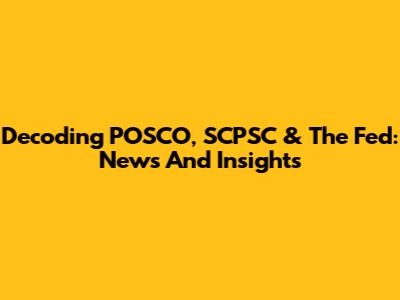 Decoding POSCO, SCPSC & The Fed: News And Insights