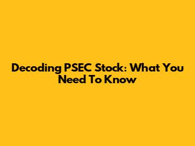 Decoding PSEC Stock: What You Need To Know