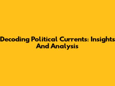 Decoding Political Currents: Insights And Analysis