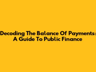 Decoding The Balance Of Payments: A Guide To Public Finance