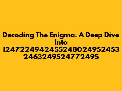 Decoding The Enigma: A Deep Dive Into I247224942455248024952453 2463249524772495