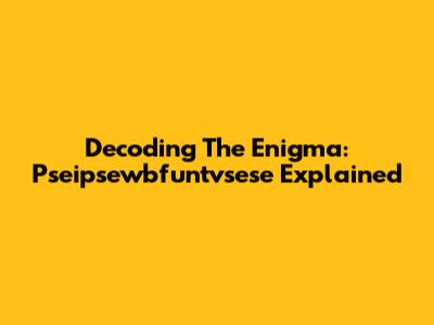 Decoding The Enigma: Pseipsewbfuntvsese Explained