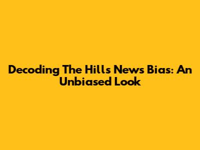 Decoding The Hill's News Bias: An Unbiased Look