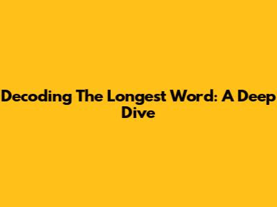 Decoding The Longest Word: A Deep Dive