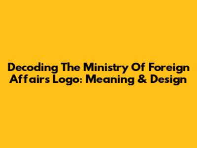 Decoding The Ministry Of Foreign Affairs Logo: Meaning & Design