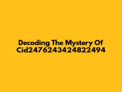Decoding The Mystery Of Cid2476243424822494