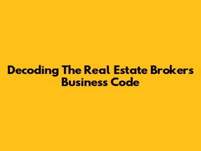 Decoding The Real Estate Broker's Business Code