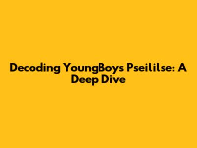 Decoding YoungBoy's 'Pseililse': A Deep Dive
