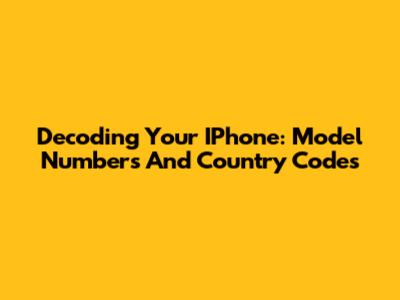 Decoding Your IPhone: Model Numbers And Country Codes