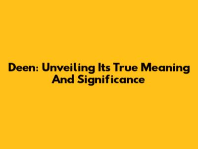 Deen: Unveiling Its True Meaning And Significance